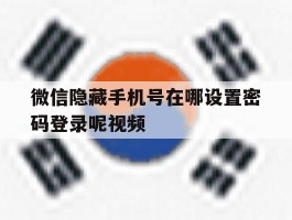 微信隐藏手机号在哪设置密码登录呢视频