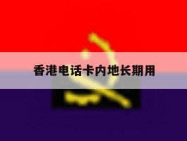 香港电话卡内地长期用
