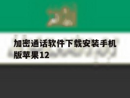 加密通话软件下载安装手机版苹果12的简单介绍