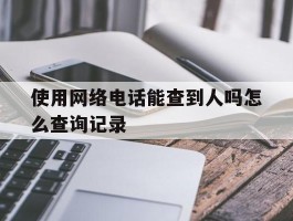 使用网络电话能查到人吗怎么查询记录
