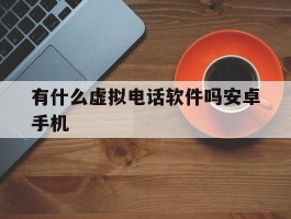 有什么虚拟电话软件吗安卓手机