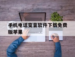 关于手机电话变音软件下载免费版苹果的信息
