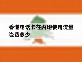 香港电话卡在内地使用流量资费多少