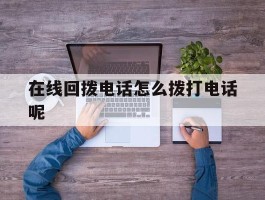 在线回拨电话怎么拨打电话呢