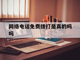 网络电话免费拨打是真的吗吗