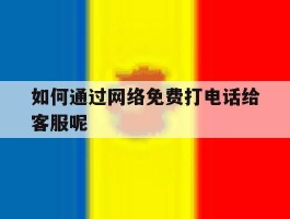 如何通过网络免费打电话给客服呢的简单介绍