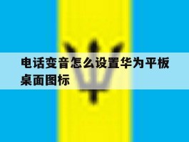 电话变音怎么设置华为平板桌面图标