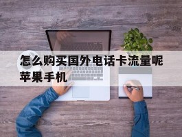 关于怎么购买国外电话卡流量呢苹果手机的信息