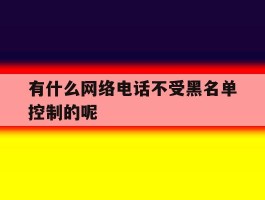 有什么网络电话不受黑名单控制的呢