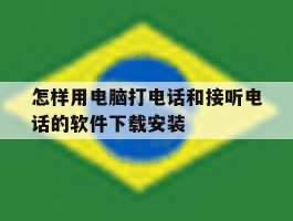 关于怎样用电脑打电话和接听电话的软件下载安装的信息