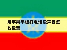 用苹果平板打电话没声音怎么设置的简单介绍