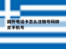 关于国外电话卡怎么注销号码绑定手机号的信息