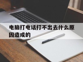 电脑打电话打不出去什么原因造成的