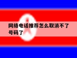 网络电话推荐怎么取消不了号码了