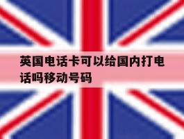 包含英国电话卡可以给国内打电话吗移动号码的词条