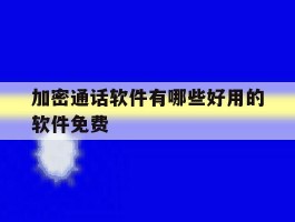 加密通话软件有哪些好用的软件免费