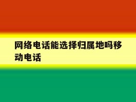 关于网络电话能选择归属地吗移动电话的信息