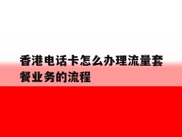 香港电话卡怎么办理流量套餐业务的流程