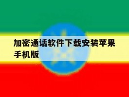 加密通话软件下载安装苹果手机版的简单介绍