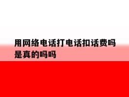 用网络电话打电话扣话费吗是真的吗吗