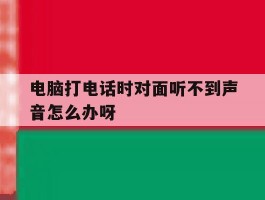 电脑打电话时对面听不到声音怎么办呀