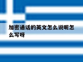 加密通话的英文怎么说呢怎么写呀