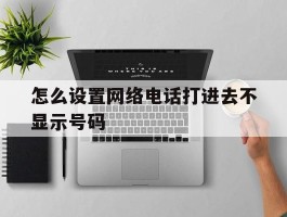 怎么设置网络电话打进去不显示号码