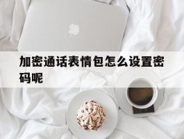 加密通话表情包怎么设置密码呢