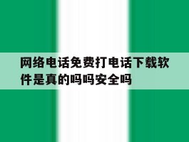 包含网络电话免费打电话下载软件是真的吗吗安全吗的词条