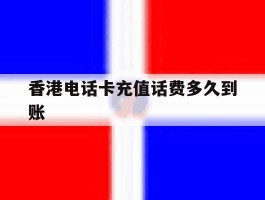 香港电话卡充值话费多久到账
