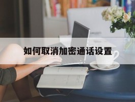 如何取消加密通话设置
