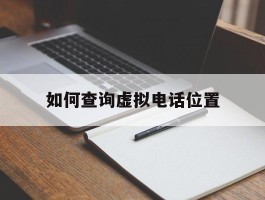 如何查询虚拟电话位置