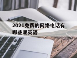2021免费的网络电话有哪些呢英语