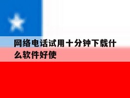 网络电话试用十分钟下载什么软件好使