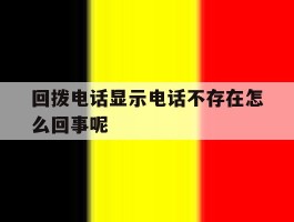回拨电话显示电话不存在怎么回事呢