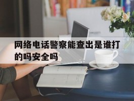 网络电话警察能查出是谁打的吗安全吗