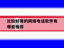 比较好用的网络电话软件有哪些推荐的简单介绍
