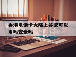 香港电话卡大陆上谷歌可以用吗安全吗