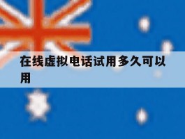 在线虚拟电话试用多久可以用的简单介绍