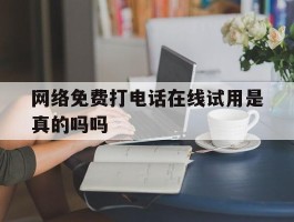 网络免费打电话在线试用是真的吗吗