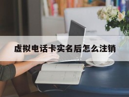 虚拟电话卡实名后怎么注销