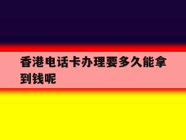 香港电话卡办理要多久能拿到钱呢