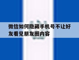微信如何隐藏手机号不让好友看见朋友圈内容