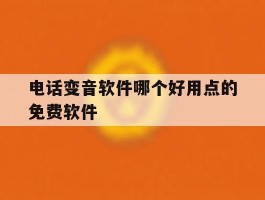 电话变音软件哪个好用点的免费软件