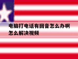 电脑打电话有回音怎么办啊怎么解决视频