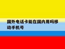 国外电话卡能在国内用吗移动手机号