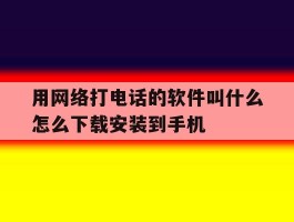 用网络打电话的软件叫什么怎么下载安装到手机的简单介绍