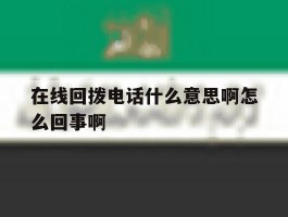 关于在线回拨电话什么意思啊怎么回事啊的信息