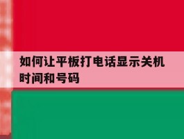如何让平板打电话显示关机时间和号码