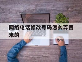 网络电话修改号码怎么弄回来的